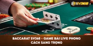 Baccarat SV368 – Game bài live phong cách sang trọng