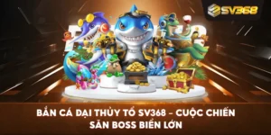 Bắn Cá Đại Thủy Tổ SV368 – Cuộc chiến săn boss biển lớn