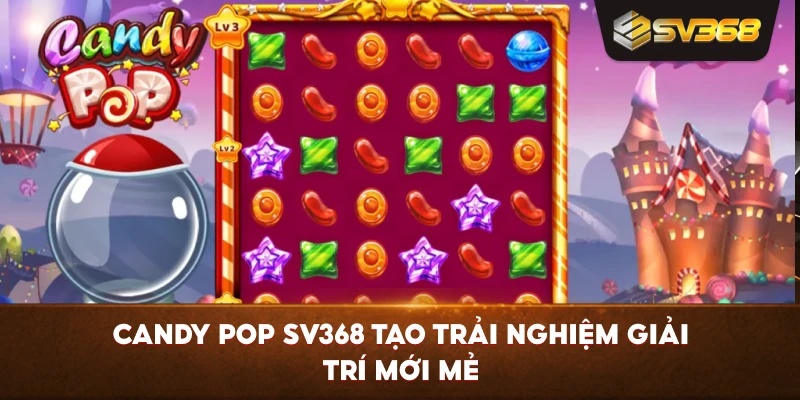 Candy Pop SV368 tạo trải nghiệm giải trí mới mẻ