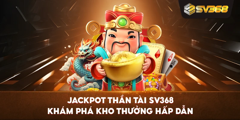 Jackpot Thần Tài SV368 khám phá kho thưởng hấp dẫn