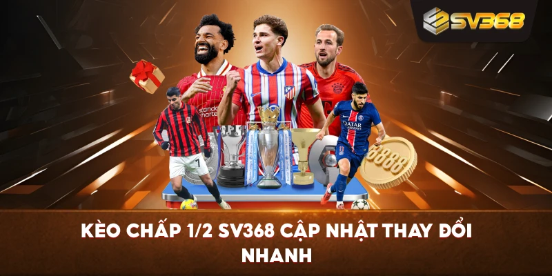 Kèo Chấp 1/2 SV368 cập nhật thay đổi nhanh