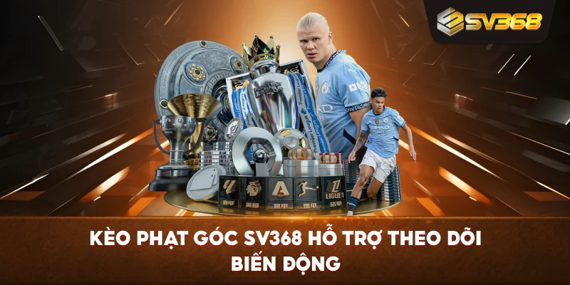 Kèo Phạt Góc SV368 hỗ trợ theo dõi biến động