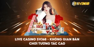 Live Casino SV368 – Không gian bàn chơi tương tác cao