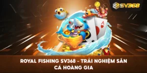 Royal Fishing SV368 – Trải nghiệm săn cá hoàng gia