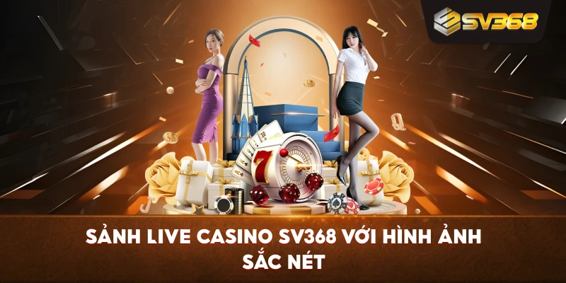 Sảnh Live Casino SV368 với hình ảnh sắc nét