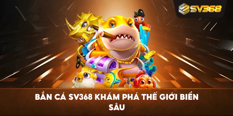 Bắn Cá SV368 khám phá thế giới biển sâu