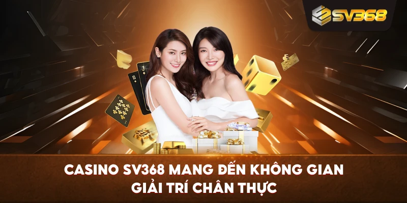 Casino SV368 mang đến không gian giải trí chân thực