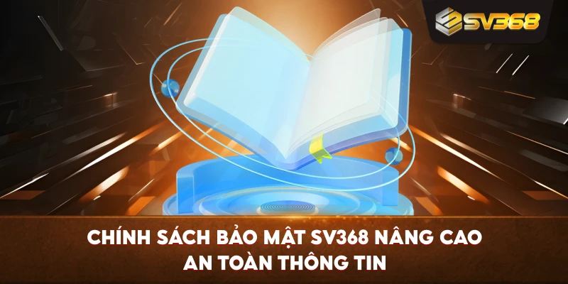 Chính Sách Bảo Mật SV368 nâng cao an toàn thông tin