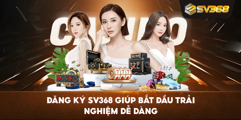 Đăng Ký SV368 giúp bắt đầu trải nghiệm dễ dàng
