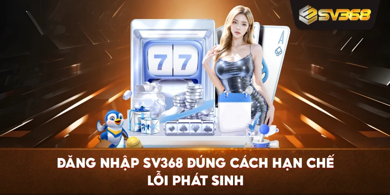 Đăng Nhập SV368 đúng cách hạn chế lỗi phát sinh