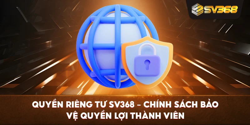 Quyền Riêng Tư SV368 – Chính sách bảo vệ quyền lợi thành viên