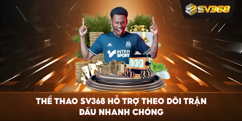 Thể Thao SV368 hỗ trợ theo dõi trận đấu nhanh chóng