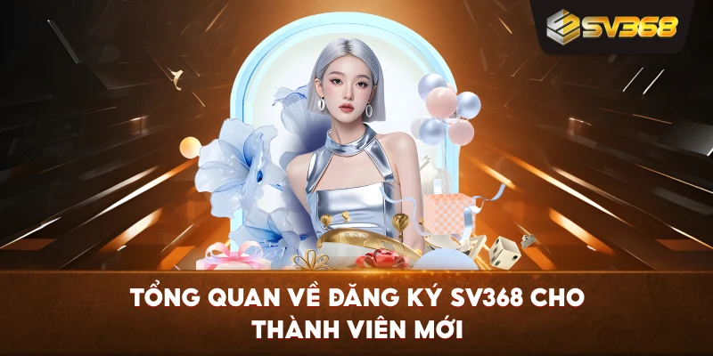 Tổng quan về Đăng Ký SV368 cho thành viên mới